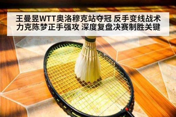 王曼昱WTT奥洛穆克站夺冠 反手变线战术力克陈梦正手强攻 深度复盘决赛制胜关键