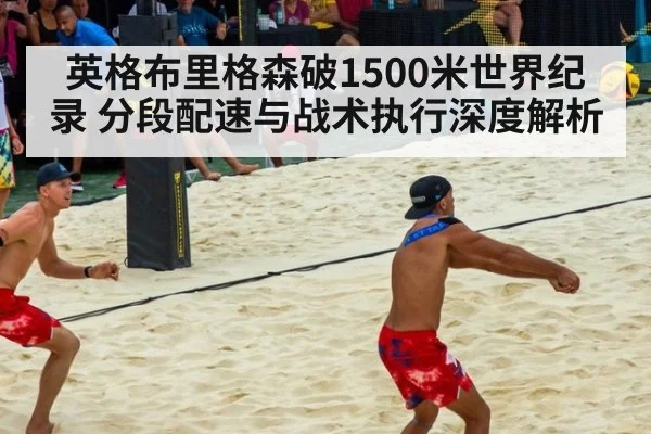 英格布里格森破1500米世界纪录 分段配速与战术执行深度解析