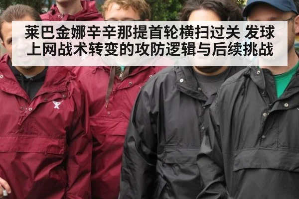莱巴金娜辛辛那提首轮横扫过关 发球上网战术转变的攻防逻辑与后续挑战